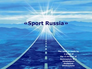 «Sport Russia»

The work is made by
a pupil of
the 11 B form of
Gymnasium № 1
Kotelnikova
Ekaterina
Dmitriyevna

 