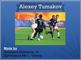 Alexey Tumakov

Made by
Anastasia Matosova, 14
Gymnasium №11, Vyborg

 