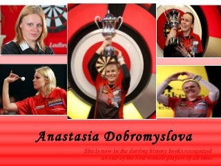 Anastasia Dobromyslova
She is now in the darting history books recognized
as one of the best women players of all time.

 