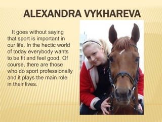 ALEXANDRA VYKHAREVA
It goes without saying
that sport is important in
our life. In the hectic world
of today everybody wants
to be fit and feel good. Of
course, there are those
who do sport professionally
and it plays the main role
in their lives.

 