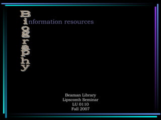 Beaman Library Lipscomb Seminar LU 0110 Fall 2007 nformation resources Biography 
