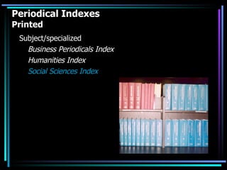 Periodical Indexes Printed Subject/specialized Business Periodicals Index Humanities Index Social Sciences Index 