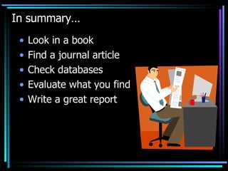 In summary… Look in a book  Find a journal article Check databases Evaluate what you find Write a great report 