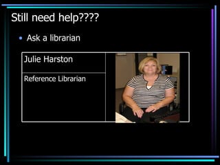 Still need help???? Ask a librarian Reference Librarian Julie Harston 