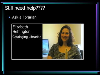 Still need help???? Ask a librarian Cataloging Librarian Elizabeth Heffington 