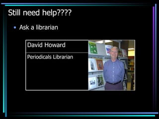 Still need help???? Ask a librarian Periodicals Librarian David Howard 