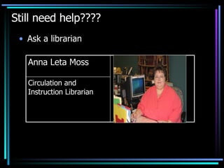 Still need help???? Ask a librarian Circulation and Instruction Librarian Anna Leta Moss 