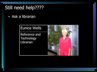 Still need help???? Ask a librarian Reference and Technology Librarian Eunice Wells 
