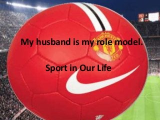 My husband is my role model.
Sport in Our Life

 