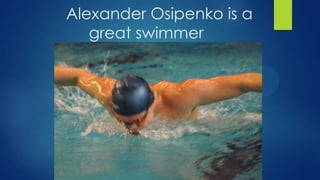 Alexander Osipenko is a
great swimmer

 
