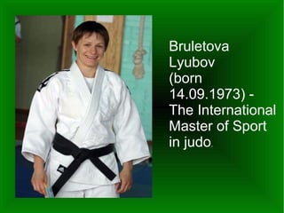 Bruletova
Lyubov
(born
14.09.1973) The International
Master of Sport
in judo.

 