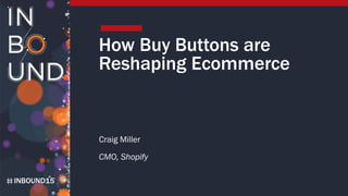 INBOUND15
How Buy Buttons are
Reshaping Ecommerce
Craig Miller
CMO, Shopify
 