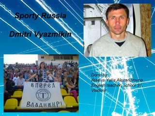 Sporty Russia
Dmitri Vyazmikin

Done by:
Ataeva Yulia Alexandrovna,
English teacher, school 31,
Vladimir

 