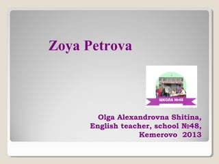 Zoya Petrova

Olga Alexandrovna Shitina,
English teacher, school №48,
Kemerovo 2013

 