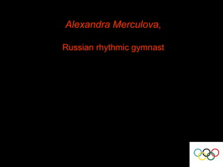Alexandra Merculova,
Russian rhythmic gymnast
◊◊◊

This presentation is made by
Kuznetsova Natalya,
a student, school 840, Moscow

 