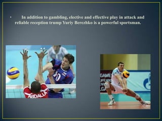 •

In addition to gambling, elective and effective play in attack and
reliable reception trump Yuriy Berezhko is a powerful sportsman.

 