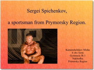 Sergei Spichenkov,
a sportsman from Prymorsky Region.

Kamenshchikov Misha
6 «b» form
Gymnasia № 1
Nakhodka
Primorsky Region

 