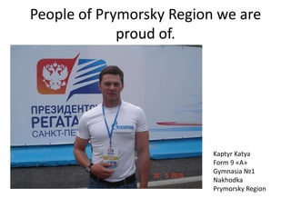 People of Prymorsky Region we are
proud of.
Ivan Shtyl.

Kaptyr Katya
Form 9 «A»
Gymnasia №1
Nakhodka
Prymorsky Region

 