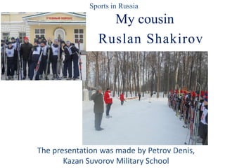 Sports in Russia

My cousin
Ruslan Shakirov

The presentation was made by Petrov Denis,
Kazan Suvorov Military School

 