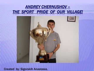 ANDREY CHERNUSHOV –
THE SPORT PRIDE OF OUR VILLAGE!

Created by: Sigorskih Anastasia.

 