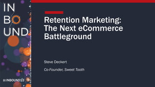 INBOUND15
Retention Marketing:
The Next eCommerce
Battleground
Steve Deckert
Co-Founder, Sweet Tooth
 