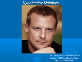 Vyacheslav Malafeev

This presentation is made by Pavel
Kutuzov (St.Petersburg, school
№411, 8 «a» grade)

 