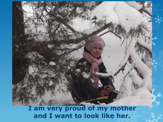 I am very proud of my mother
and I want to look like her.

 