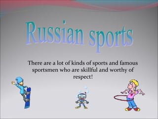 There are a lot of kinds of sports and famous
sportsmen who are skillful and worthy of
respect!

 