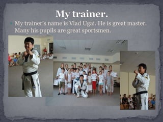  My trainer’s name is Vlad Ugai. He is great master.

Many his pupils are great sportsmen.

 