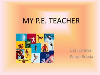 MY P.E. TEACHER

Liza Ivanova,
Penza Russia

 