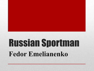 Russian Sportman
Fedor Emelianenko

 