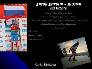 Anton Shipulin - Russian
biathlete
- Honored Master of Sports of Russia
- Bronze medalist of the Olympic Games of 2010
- Bronze medalist at the world championships in 2012 and 2013, in the pursuit
-Silver medalist at the 2013 World Championships
-in the mass start
-The absolute
champion of Europe
among juniors in 2008

Xenia Sitnikova

 