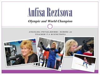 Anfisa Reztsova
Olympic and World Champion
A N G E L I K A P O TA K , K H I M K I . S C H O O L 2 0
T E A C H E R T . A K U Z N E T S O VA

 