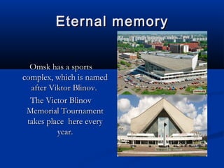 Eternal memory
Omsk has a sports
complex, which is named
after Viktor Blinov.
The Victor Blinov
Memorial Tournament
takes place here every
year.

 