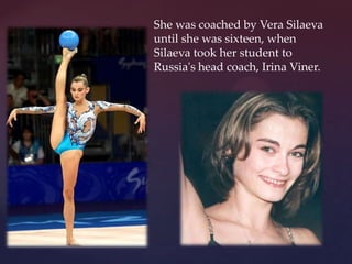 She was coached by Vera Silaeva
until she was sixteen, when
Silaeva took her student to
Russia's head coach, Irina Viner.

 