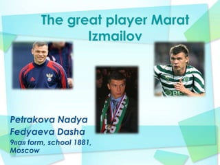 The great player Marat
Izmailov

Petrakova Nadya
Fedyaeva Dasha
9«a» form, school 1881,
Moscow

 