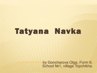 Tatyana Navka

by Goncharova Olga, Form 9,
School №1, village Topchikha.

 