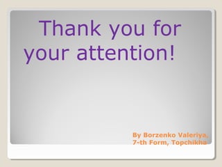 Thank you for
your attention!

By Borzenko Valeriya,
7-th Form, Topchikha

 