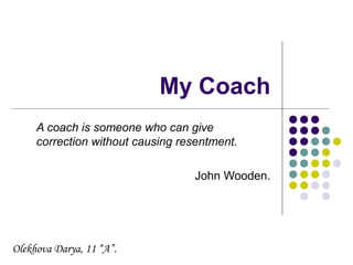 My Сoach
A coach is someone who can give
correction without causing resentment.
John Wooden.

Olekhova Darya, 11 “A”.

 