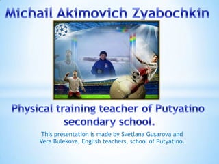 This presentation is made by Svetlana Gusarova and
Vera Bulekova, English teachers, school of Putyatino.

 