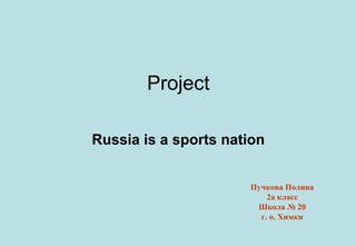 Project
Russia is a sports nation
Пучкова Полина
2а класс
Школа № 20
г. о. Химки

 