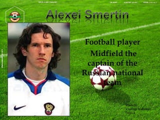 Football player
Midfield the
captain of the
Russian national
team
Made by
Vladlen Ushakov
Form 6

 