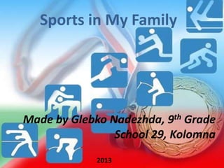 Sports in My Family

Made by Glebko Nadezhda, 9th Grade
School 29, Kolomna
2013

 
