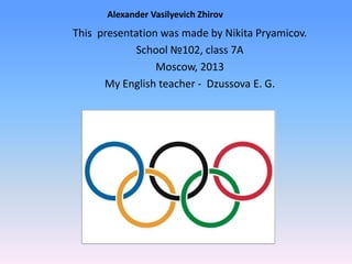 Alexander Vasilyevich Zhirov

This presentation was made by Nikita Pryamicov.
School №102, class 7A
Moscow, 2013
My English teacher - Dzussova E. G.

 