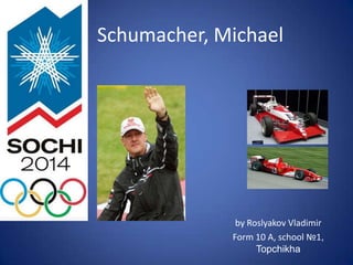 Schumacher, Michael

by Roslyakov Vladimir
Form 10 A, school №1,
Topchikha

 