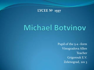 LYCEE № 1557

Pupil of the 5-a –form
Vinogradovа Allen
Teacher
Grigorouk E.V.
Zelenograd, 201 3

 