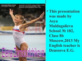 • Elena Zamolodchikova.

• This presentation
was made by
Asya
Muldagalieva
School № 102,
Class 8b
Moscow,2013 My
English teacher is
Dzussova E.G.

 