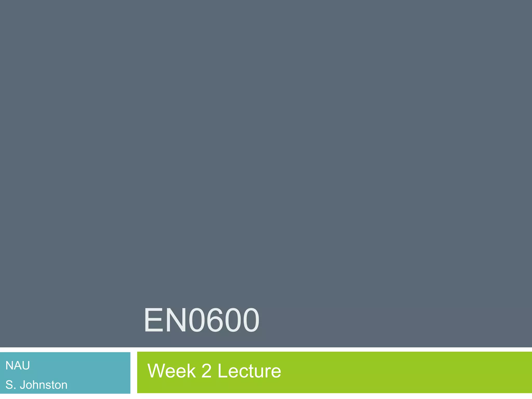 EN0600
NAU
S. Johnston
Week 2 Lecture
 