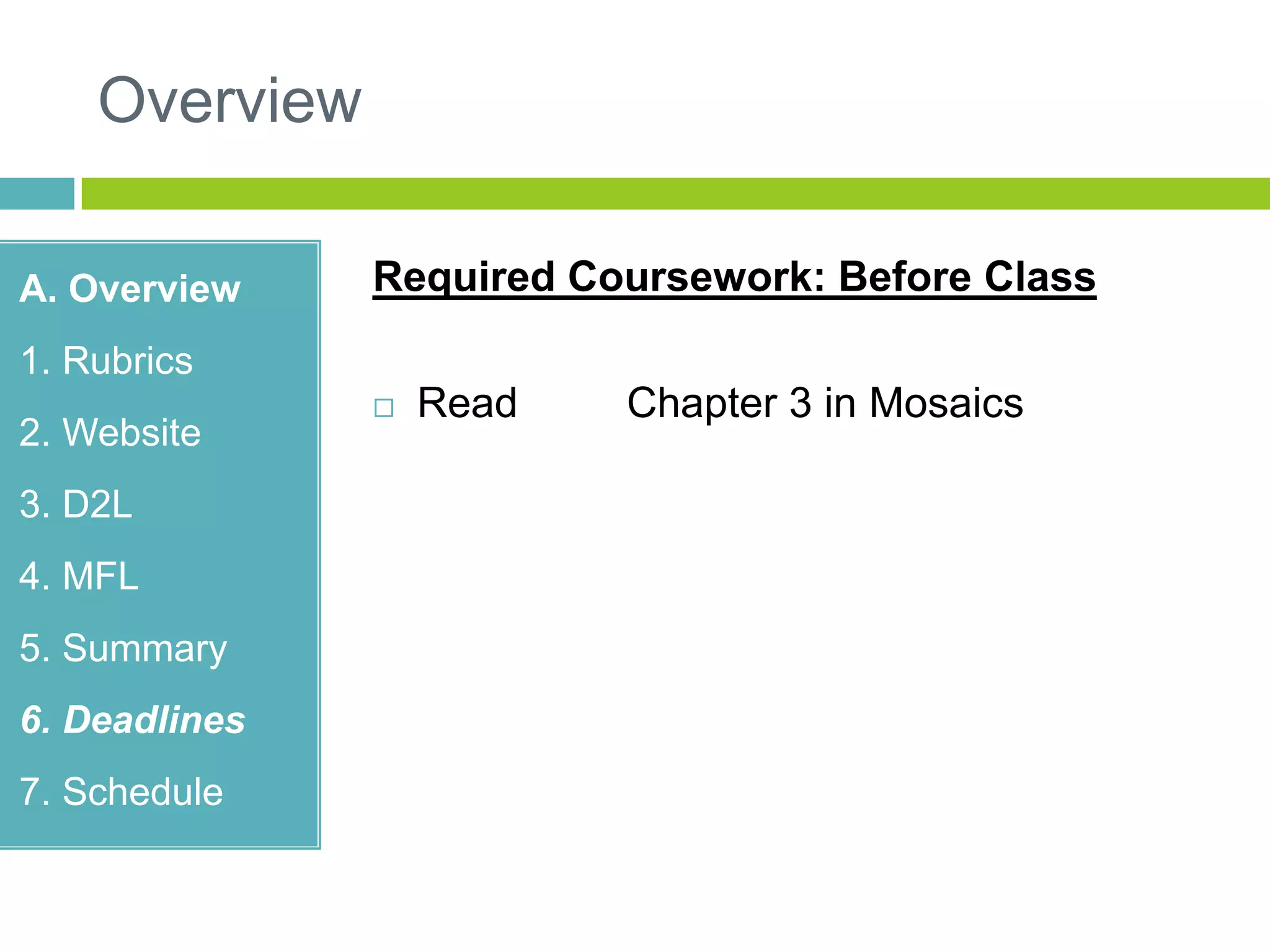 Overview
A. Overview
1. Rubrics
2. Website
3. D2L
4. MFL
5. Summary
6. Deadlines
7. Schedule
Required Coursework: Before Class
 Read Chapter 3 in Mosaics
 
