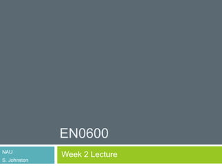 EN0600
NAU
S. Johnston
Week 2 Lecture
 